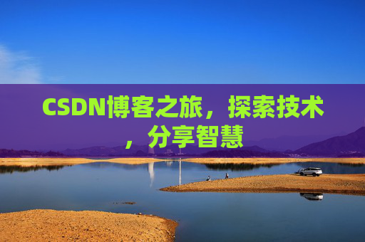 CSDN博客之旅,探索技术,分享智慧 CSDN博客之旅,探索技术,分享智慧